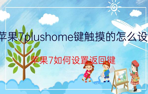 苹果7plushome键触摸的怎么设置 苹果7如何设置返回键？